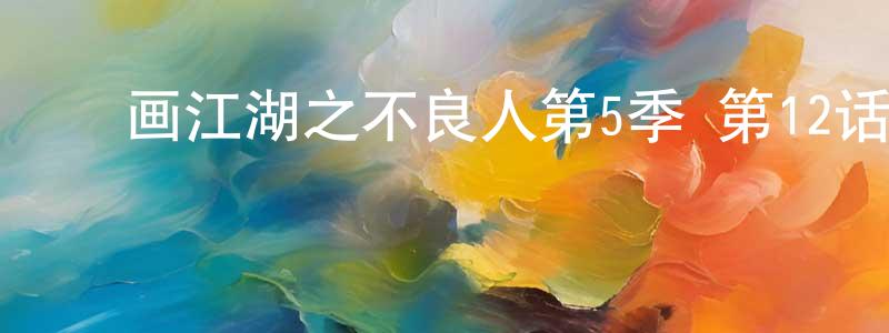 陈宏吉的动漫综艺大全,画江湖之不良人第5季 第12话迅雷下载_电影天堂